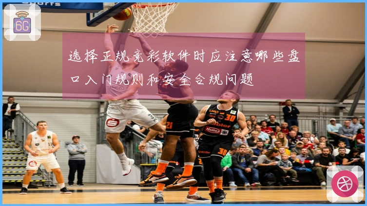 选择正规竞彩软件时应注意哪些盘口入门规则和安全合规问题